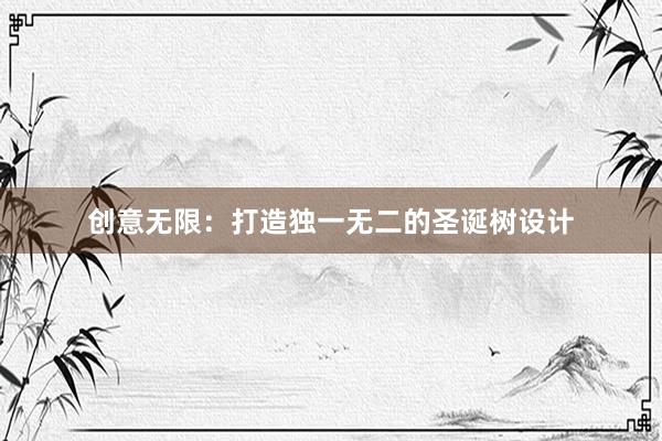 创意无限：打造独一无二的圣诞树设计