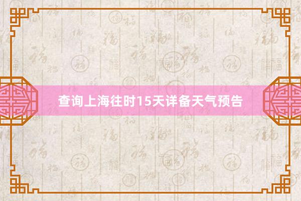 查询上海往时15天详备天气预告