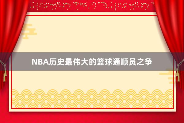 NBA历史最伟大的篮球通顺员之争