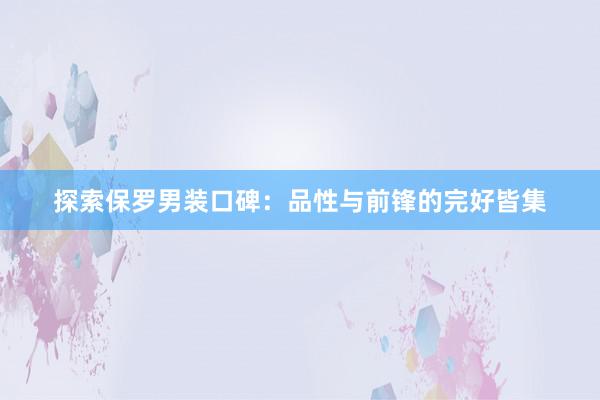 探索保罗男装口碑：品性与前锋的完好皆集